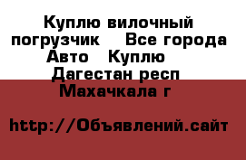 Куплю вилочный погрузчик! - Все города Авто » Куплю   . Дагестан респ.,Махачкала г.